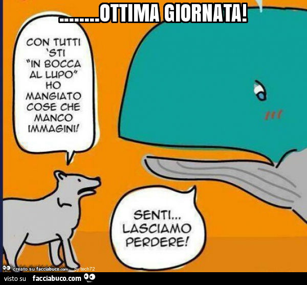 Ottima giornata. Con tutti sti in bocca al lupo ho mangiato cose che manco immagini