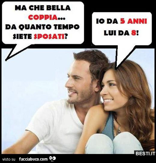 Ma che bella coppia… da quanto tempo siete sposati? Io da 5 anni, lui da 8