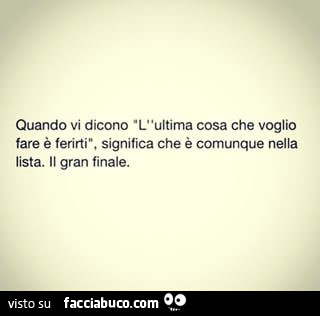 Quando vi dicono l'ultima cosa che voglio fare è ferirti, significa che è comunque nella lista. Il gran finale