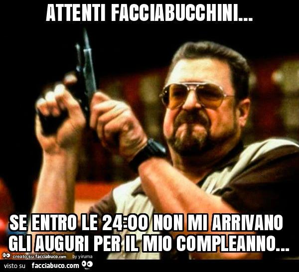Attenti facciabucchini&hellip; se entro le 24 non mi arrivano gli auguri per il mio compleanno