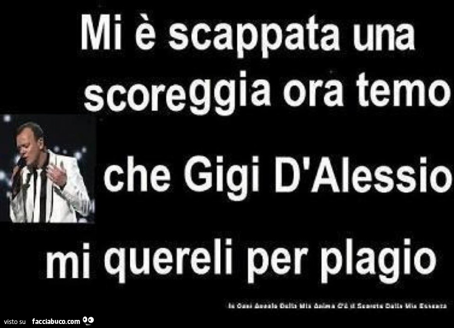 Mi è scappata una scoreggia. Ora temo che Gigi D'Alessio mi quereli per plagio
